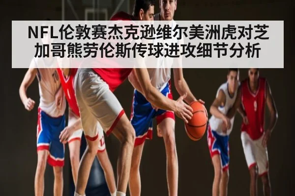 NFL伦敦赛杰克逊维尔美洲虎对芝加哥熊劳伦斯传球进攻细节分析 | CQ9