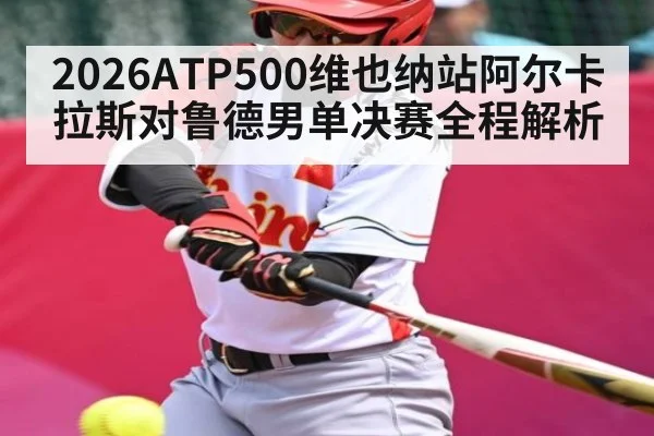 2026ATP500维也纳站阿尔卡拉斯对鲁德男单决赛全程解析 | CQ9